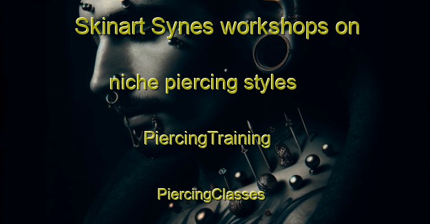 Skinart Synes workshops on niche piercing styles | PiercingTraining | PiercingClasses | SkinartTraining-Norway