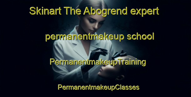 Skinart The Abogrend expert permanentmakeup school | PermanentmakeupTraining | PermanentmakeupClasses | SkinartTraining-Norway