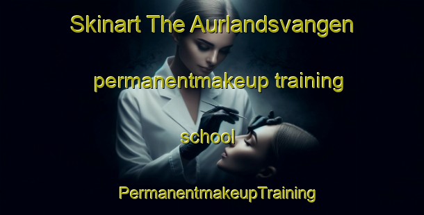 Skinart The Aurlandsvangen permanentmakeup training school | PermanentmakeupTraining | PermanentmakeupClasses | SkinartTraining-Norway