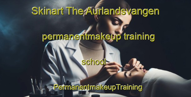 Skinart The Aurlandsvangen permanentmakeup training school | PermanentmakeupTraining | PermanentmakeupClasses | SkinartTraining-Norway
