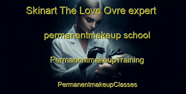 Skinart The Love Ovre expert permanentmakeup school | #PermanentmakeupTraining #PermanentmakeupClasses #SkinartTraining-Norway