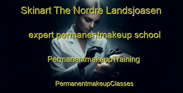 Skinart The Nordre Landsjoasen expert permanentmakeup school | PermanentmakeupTraining | PermanentmakeupClasses | SkinartTraining-Norway