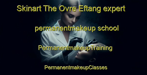 Skinart The Ovre Eftang expert permanentmakeup school | PermanentmakeupTraining | PermanentmakeupClasses | SkinartTraining-Norway