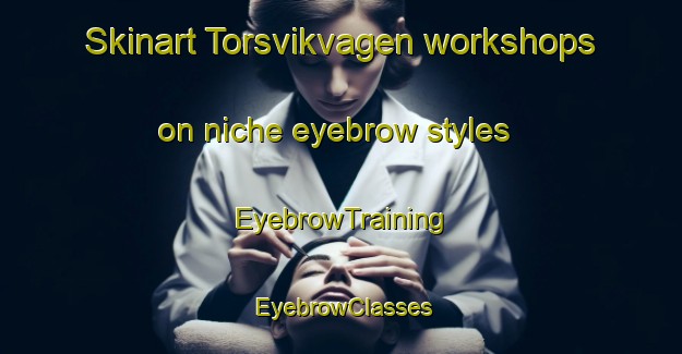 Skinart Torsvikvagen workshops on niche eyebrow styles | EyebrowTraining | EyebrowClasses | SkinartTraining-Norway