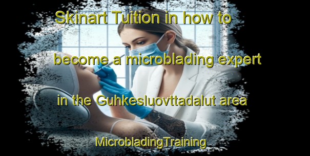 Skinart Tuition in how to become a microblading expert in the Guhkesluovttadalut area | MicrobladingTraining | MicrobladingClasses | SkinartTraining-Norway