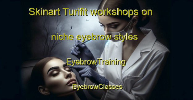 Skinart Turifit workshops on niche eyebrow styles | EyebrowTraining | EyebrowClasses | SkinartTraining-Norway