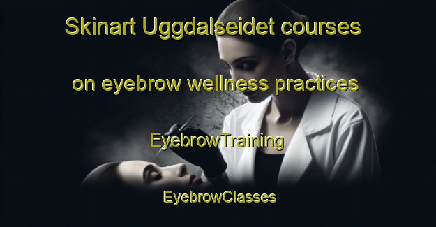 Skinart Uggdalseidet courses on eyebrow wellness practices | EyebrowTraining | EyebrowClasses | SkinartTraining-Norway