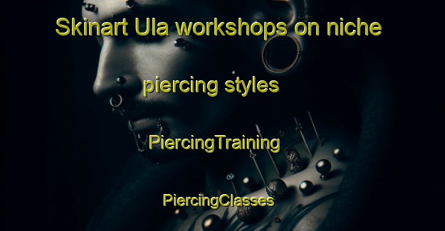 Skinart Ula workshops on niche piercing styles | PiercingTraining | PiercingClasses | SkinartTraining-Norway