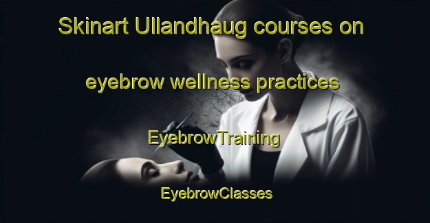 Skinart Ullandhaug courses on eyebrow wellness practices | EyebrowTraining | EyebrowClasses | SkinartTraining-Norway