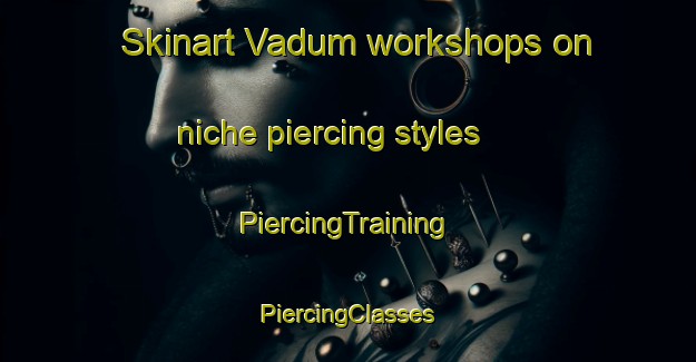 Skinart Vadum workshops on niche piercing styles | #PiercingTraining #PiercingClasses #SkinartTraining-Norway