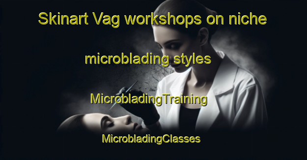 Skinart Vag workshops on niche microblading styles | MicrobladingTraining | MicrobladingClasses | SkinartTraining-Norway