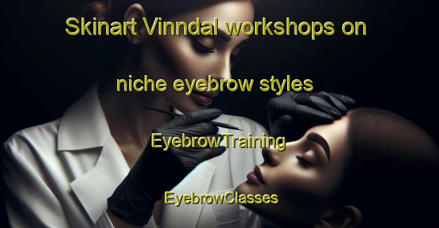 Skinart Vinndal workshops on niche eyebrow styles | EyebrowTraining | EyebrowClasses | SkinartTraining-Norway