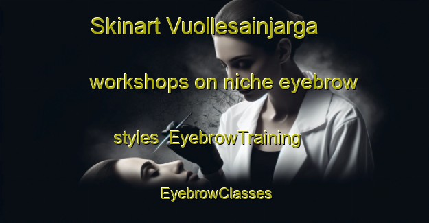 Skinart Vuollesainjarga workshops on niche eyebrow styles | EyebrowTraining | EyebrowClasses | SkinartTraining-Norway