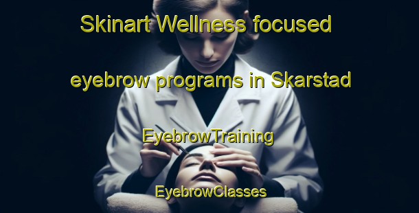Skinart Wellness-focused eyebrow programs in Skarstad | EyebrowTraining | EyebrowClasses | SkinartTraining-Norway