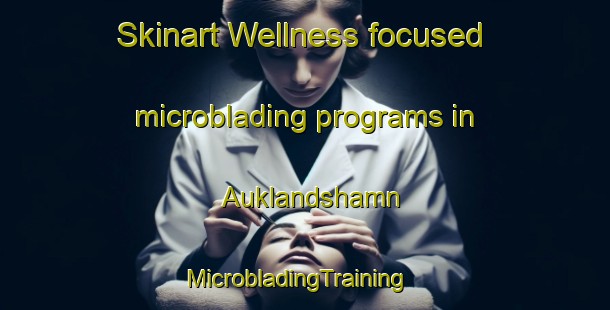 Skinart Wellness-focused microblading programs in Auklandshamn | MicrobladingTraining | MicrobladingClasses | SkinartTraining-Norway