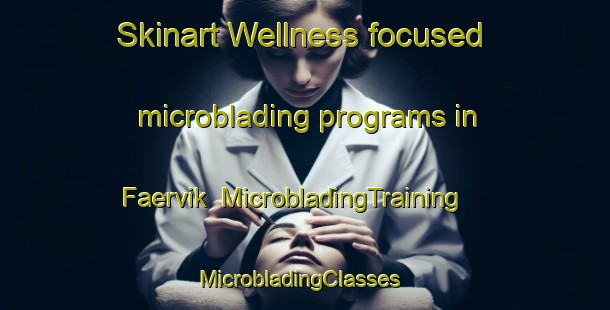 Skinart Wellness-focused microblading programs in Faervik | MicrobladingTraining | MicrobladingClasses | SkinartTraining-Norway