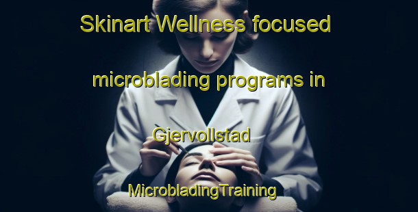 Skinart Wellness-focused microblading programs in Gjervollstad | MicrobladingTraining | MicrobladingClasses | SkinartTraining-Norway