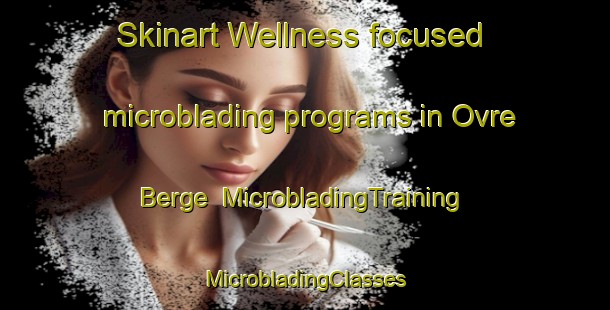 Skinart Wellness-focused microblading programs in Ovre Berge | #MicrobladingTraining #MicrobladingClasses #SkinartTraining-Norway