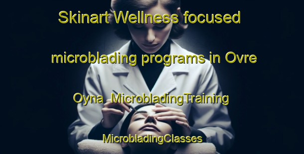 Skinart Wellness-focused microblading programs in Ovre Oyna | #MicrobladingTraining #MicrobladingClasses #SkinartTraining-Norway