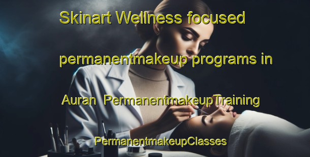 Skinart Wellness-focused permanentmakeup programs in Auran | PermanentmakeupTraining | PermanentmakeupClasses | SkinartTraining-Norway