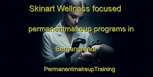 Skinart Wellness-focused permanentmakeup programs in Bergangrendi | #PermanentmakeupTraining #PermanentmakeupClasses #SkinartTraining-Norway