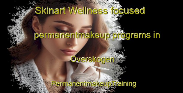 Skinart Wellness-focused permanentmakeup programs in Overskogen | PermanentmakeupTraining | PermanentmakeupClasses | SkinartTraining-Norway