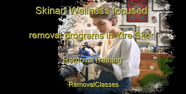 Skinart Wellness-focused removal programs in Ytre Skor | RemovalTraining | RemovalClasses | SkinartTraining-Norway