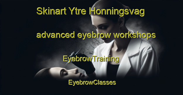 Skinart Ytre Honningsvag advanced eyebrow workshops | EyebrowTraining | EyebrowClasses | SkinartTraining-Norway