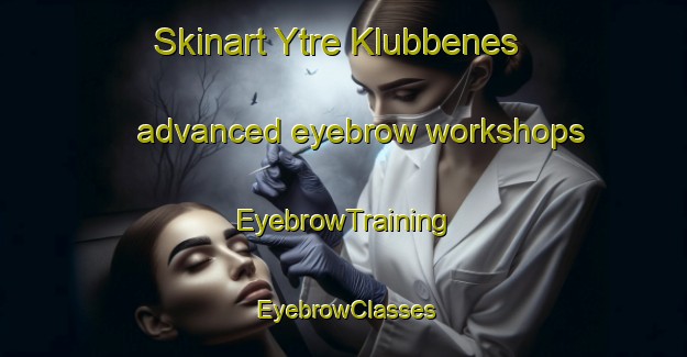 Skinart Ytre Klubbenes advanced eyebrow workshops | EyebrowTraining | EyebrowClasses | SkinartTraining-Norway