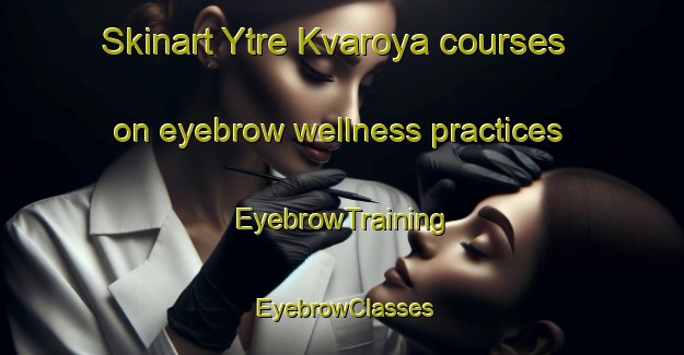 Skinart Ytre Kvaroya courses on eyebrow wellness practices | EyebrowTraining | EyebrowClasses | SkinartTraining-Norway