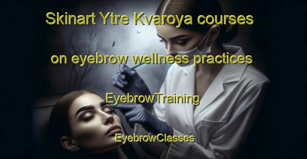 Skinart Ytre Kvaroya courses on eyebrow wellness practices | EyebrowTraining | EyebrowClasses | SkinartTraining-Norway